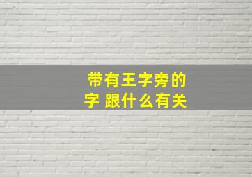 带有王字旁的字 跟什么有关